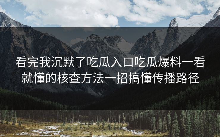 看完我沉默了吃瓜入口吃瓜爆料一看就懂的核查方法一招搞懂传播路径 看完我沉默了吃瓜入口吃瓜爆料一看就懂的核查方法一招搞懂传播路径