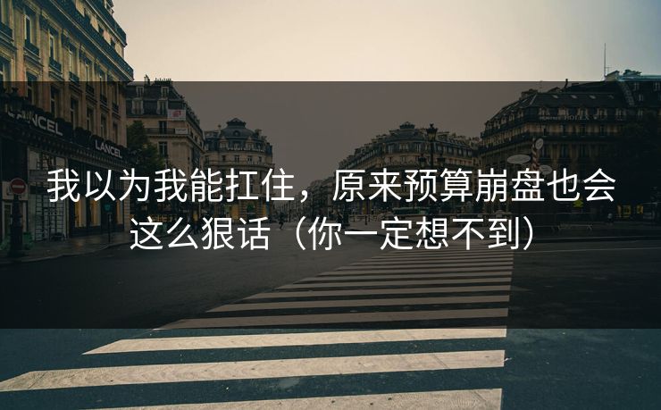 我以为我能扛住，原来预算崩盘也会这么狠话（你一定想不到）
