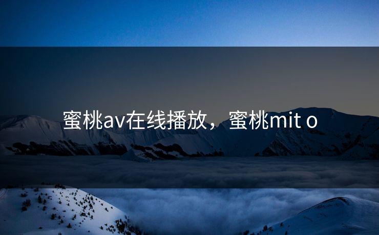 蜜桃av在线播放，蜜桃mit o