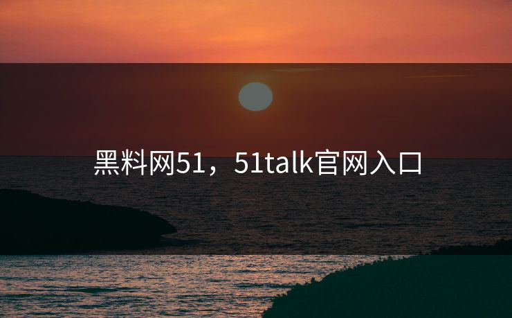 黑料网51,51talk官网入口 黑料网51,51talk官网入口