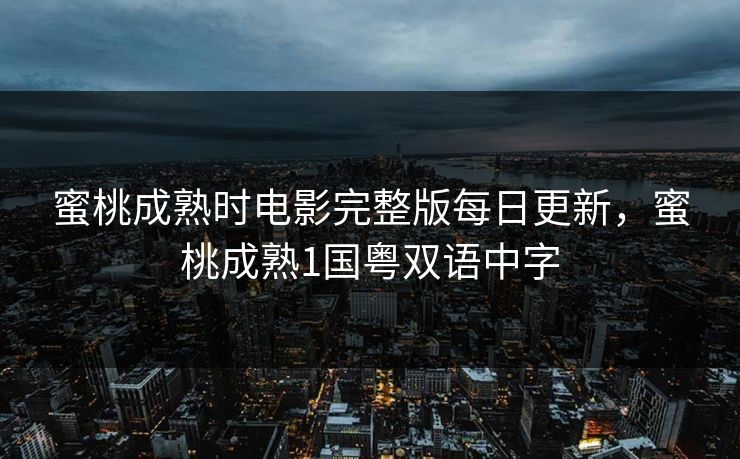 蜜桃成熟时电影完整版每日更新，蜜桃成熟1国粤双语中字