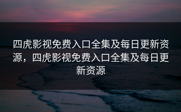 四虎影视免费入口全集及每日更新资源,四虎影视免费入口全集及每日更新资源 四虎影视免费入口全集及每日更新资源,四虎影视免费入口全集及每日更新资源
