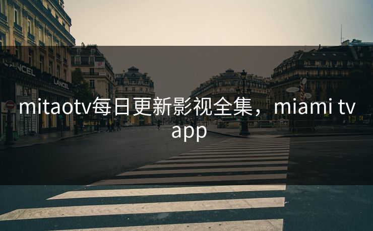 mitaotv每日更新影视全集,miami tv app mitaotv每日更新影视全集,miami tv app
