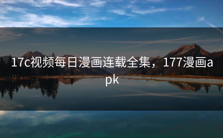 17c视频每日漫画连载全集，177漫画apk