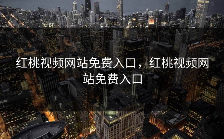 红桃视频网站免费入口，红桃视频网站免费入口