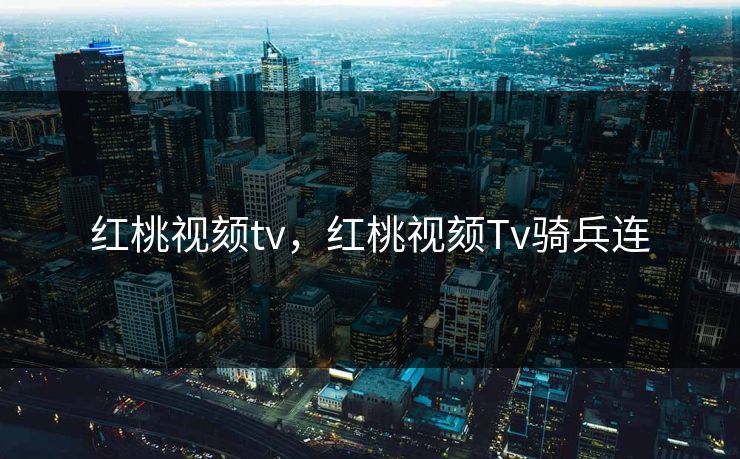红桃视颏tv，红桃视颏Tv骑兵连