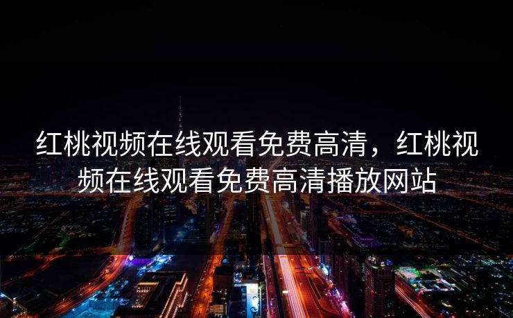 红桃视频在线观看免费高清，红桃视频在线观看免费高清播放网站