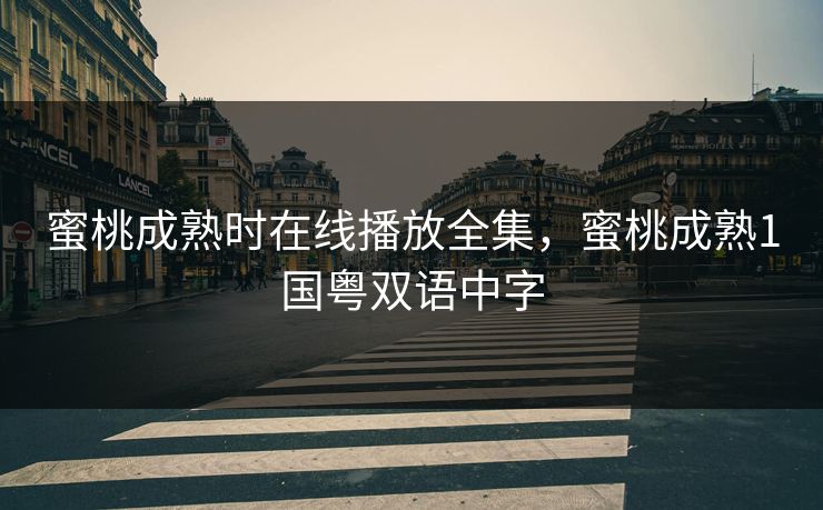 蜜桃成熟时在线播放全集，蜜桃成熟1国粤双语中字