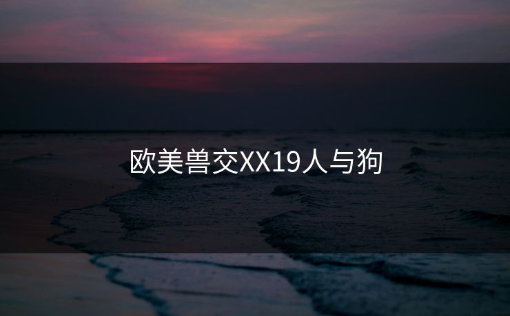 欧美兽交XX19人与狗