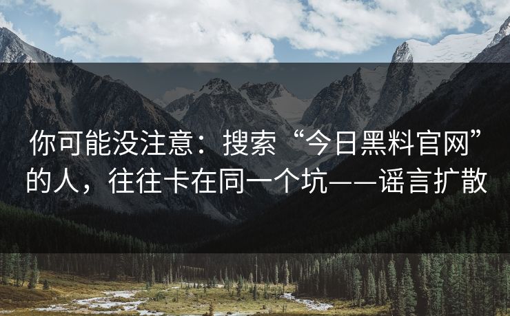你可能没注意：搜索“今日黑料官网”的人，往往卡在同一个坑——谣言扩散