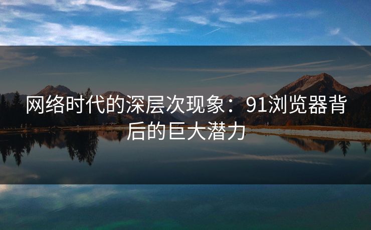 网络时代的深层次现象：91浏览器背后的巨大潜力