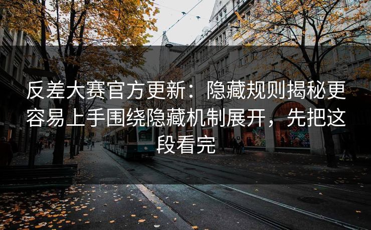 反差大赛官方更新：隐藏规则揭秘更容易上手围绕隐藏机制展开，先把这段看完